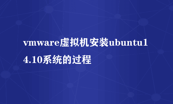 vmware虚拟机安装ubuntu14.10系统的过程