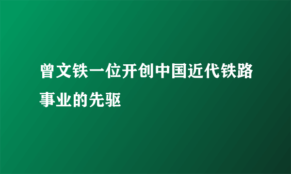 曾文铁一位开创中国近代铁路事业的先驱
