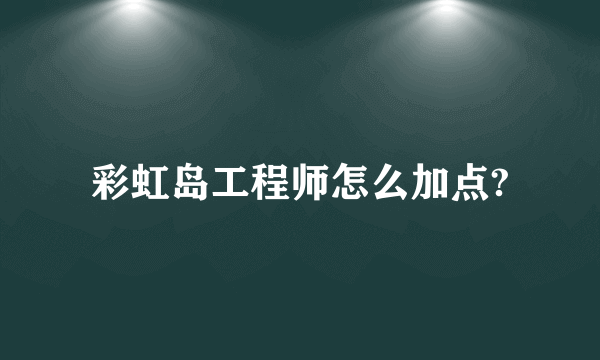彩虹岛工程师怎么加点?