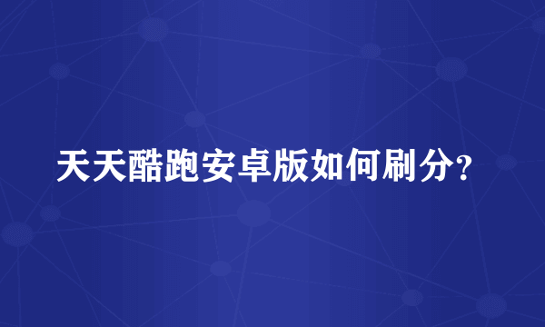 天天酷跑安卓版如何刷分？