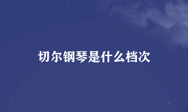 切尔钢琴是什么档次