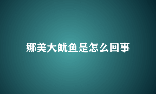 娜美大鱿鱼是怎么回事