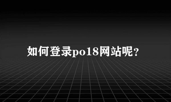 如何登录po18网站呢？