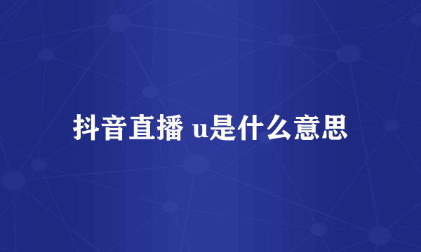 抖音直播 u是什么意思