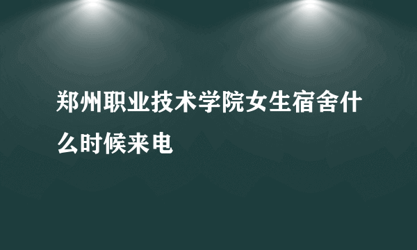 郑州职业技术学院女生宿舍什么时候来电