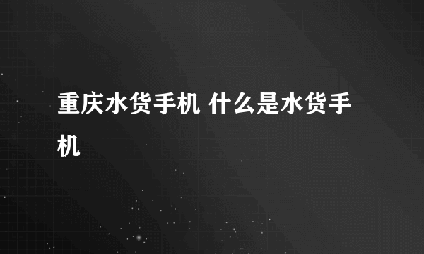 重庆水货手机 什么是水货手机