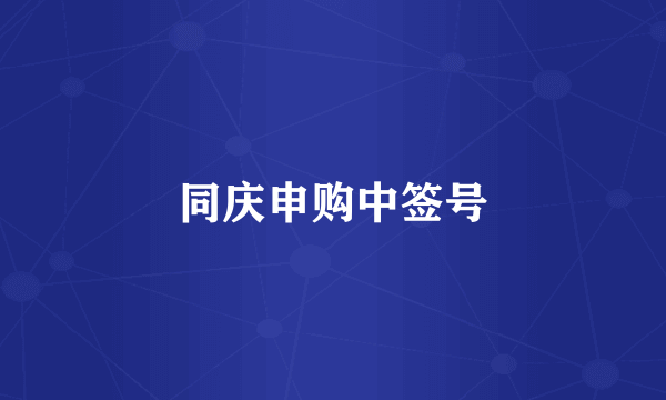 同庆申购中签号