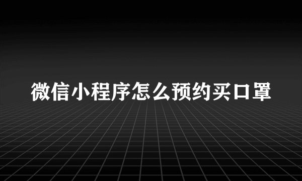 微信小程序怎么预约买口罩