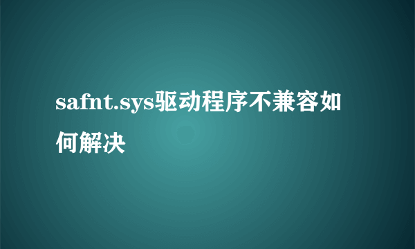 safnt.sys驱动程序不兼容如何解决