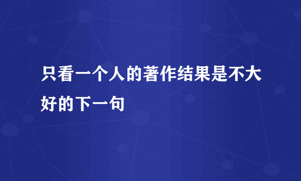 只看一个人的著作结果是不大好的下一句
