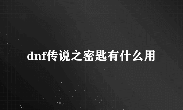 dnf传说之密匙有什么用