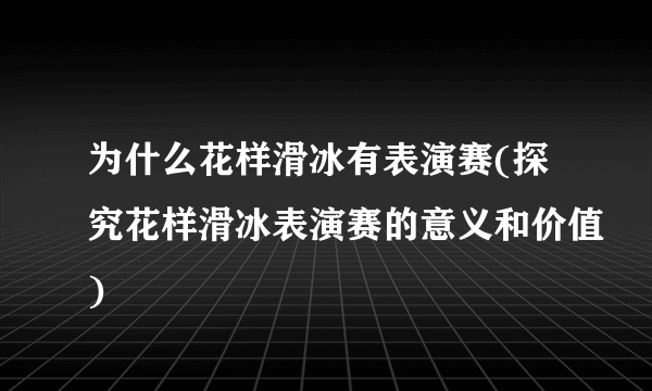 为什么花样滑冰有表演赛(探究花样滑冰表演赛的意义和价值)