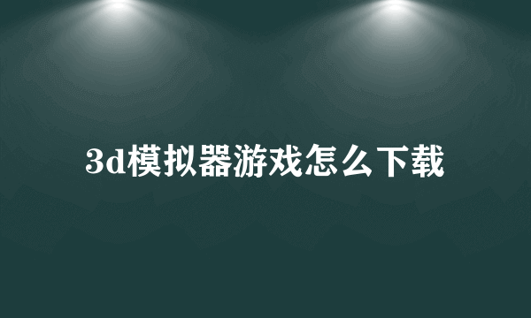 3d模拟器游戏怎么下载