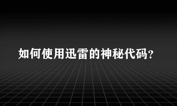 如何使用迅雷的神秘代码？