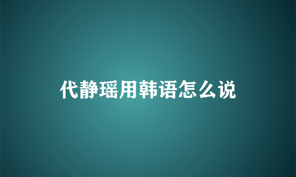 代静瑶用韩语怎么说