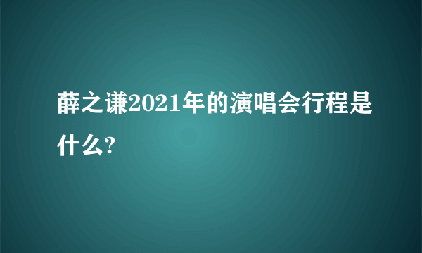 薛之谦2021年的演唱会行程是什么?