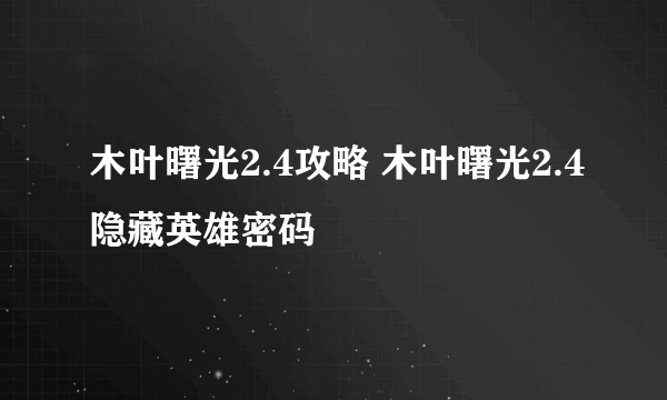 木叶曙光2.4攻略 木叶曙光2.4隐藏英雄密码