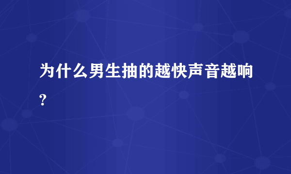 为什么男生抽的越快声音越响?