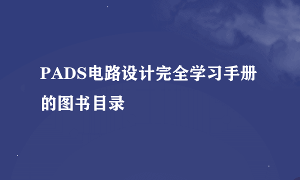 PADS电路设计完全学习手册的图书目录