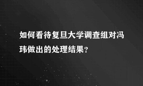 如何看待复旦大学调查组对冯玮做出的处理结果？