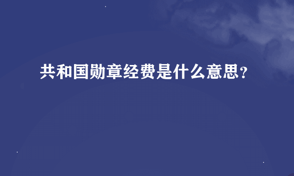 共和国勋章经费是什么意思？