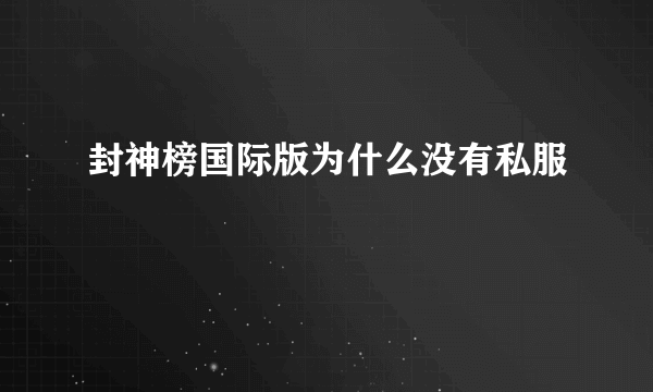 封神榜国际版为什么没有私服