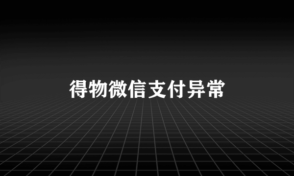 得物微信支付异常