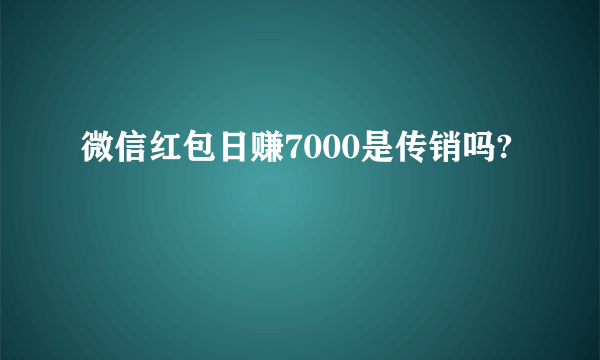 微信红包日赚7000是传销吗?