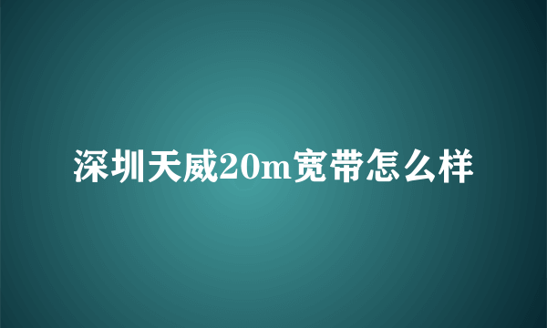 深圳天威20m宽带怎么样