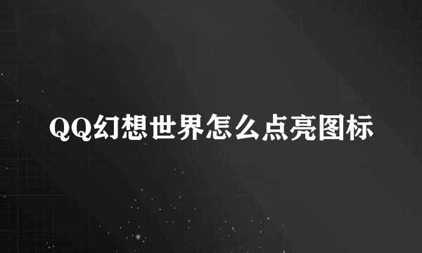 QQ幻想世界怎么点亮图标