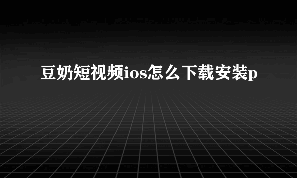 豆奶短视频ios怎么下载安装p