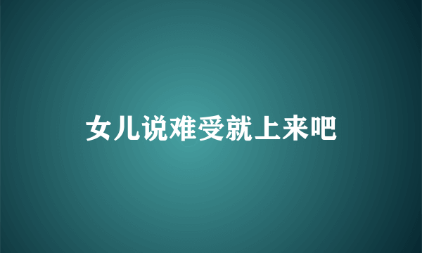 女儿说难受就上来吧