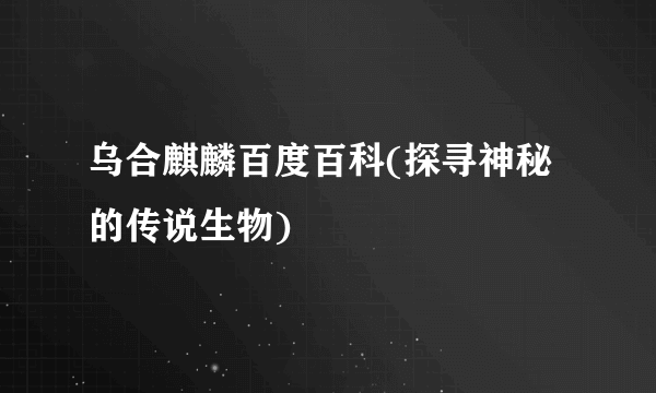 乌合麒麟百度百科(探寻神秘的传说生物)