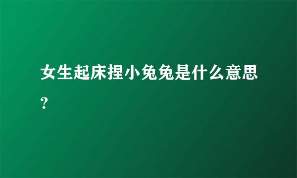 女生起床捏小兔兔是什么意思？