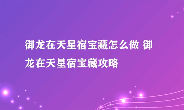 御龙在天星宿宝藏怎么做 御龙在天星宿宝藏攻略