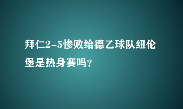 拜仁2-5惨败给德乙球队纽伦堡是热身赛吗？