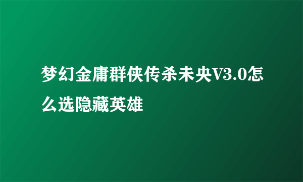 梦幻金庸群侠传杀未央V3.0怎么选隐藏英雄