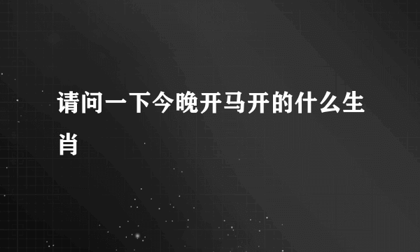 请问一下今晚开马开的什么生肖