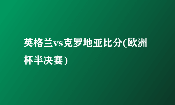 英格兰vs克罗地亚比分(欧洲杯半决赛)