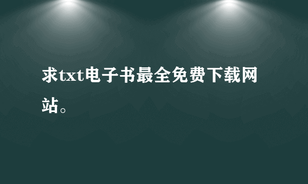 求txt电子书最全免费下载网站。