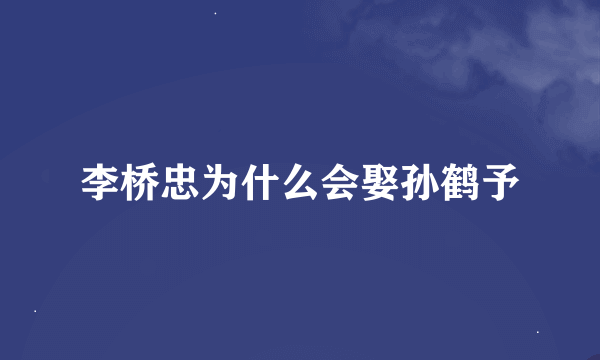 李桥忠为什么会娶孙鹤予