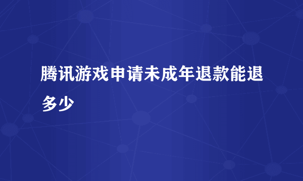 腾讯游戏申请未成年退款能退多少