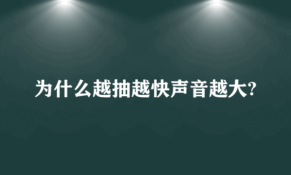 为什么越抽越快声音越大?