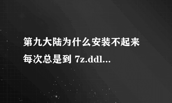 第九大陆为什么安装不起来 每次总是到 7z.ddl. . . 就安装不上了