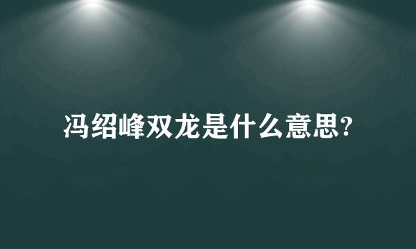 冯绍峰双龙是什么意思?