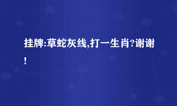 挂牌:草蛇灰线,打一生肖?谢谢!