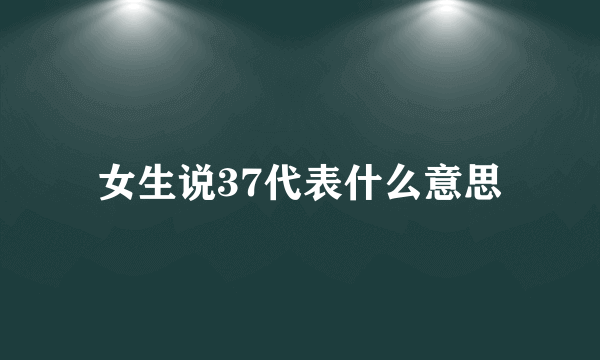 女生说37代表什么意思