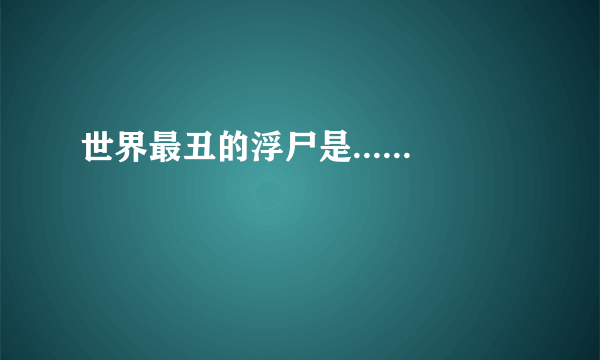 世界最丑的浮尸是......
