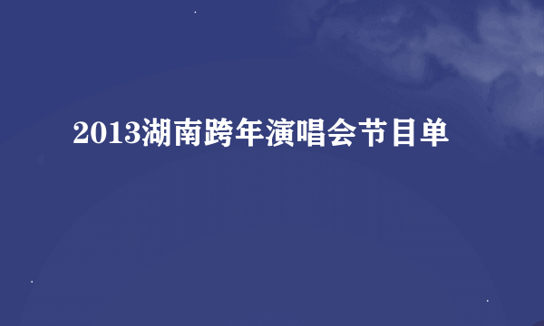 2013湖南跨年演唱会节目单