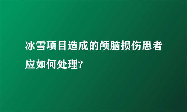 冰雪项目造成的颅脑损伤患者应如何处理?